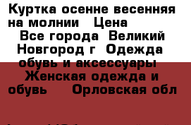 Куртка осенне-весенняя на молнии › Цена ­ 1 000 - Все города, Великий Новгород г. Одежда, обувь и аксессуары » Женская одежда и обувь   . Орловская обл.